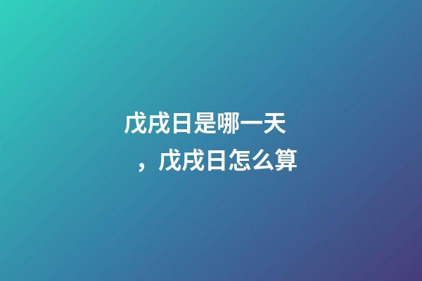 戊戌日是哪一天，戊戌日怎么算